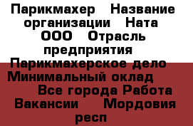 Парикмахер › Название организации ­ Ната, ООО › Отрасль предприятия ­ Парикмахерское дело › Минимальный оклад ­ 35 000 - Все города Работа » Вакансии   . Мордовия респ.
